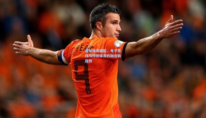  mk体育平台：虚拟体育崛起，电子竞技与传统体育的融合新趋势