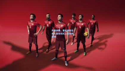  mk体育注册登录：传奇谢幕，著名球星在感人退役仪式上告别绿茵场