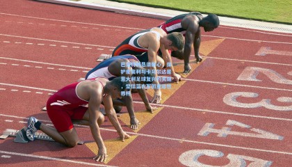 mk体育-巴洛特利恳请耐心，保护皮奥利与卡马尔达是意大利足球复兴的关键，坚信蓝衣军团重返世界杯