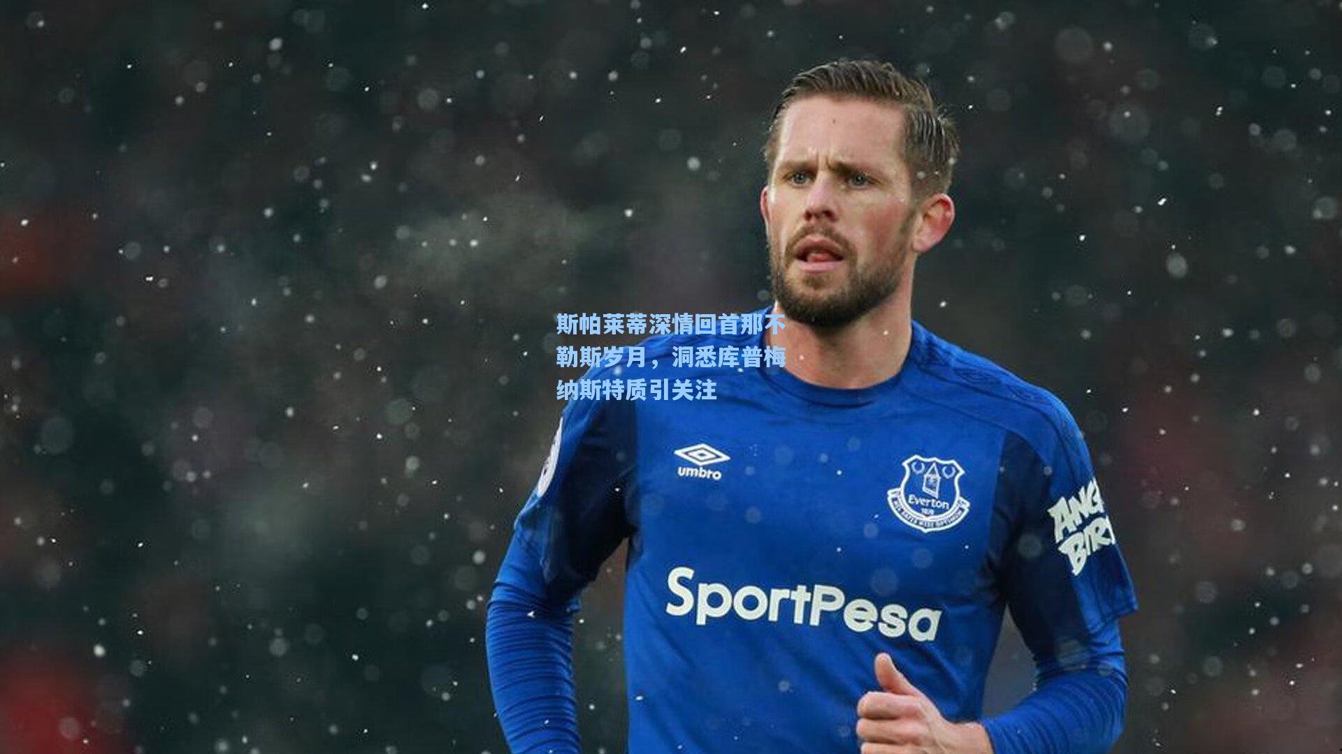 斯帕莱蒂深情回首那不勒斯岁月,洞悉库普梅纳斯特质引关注