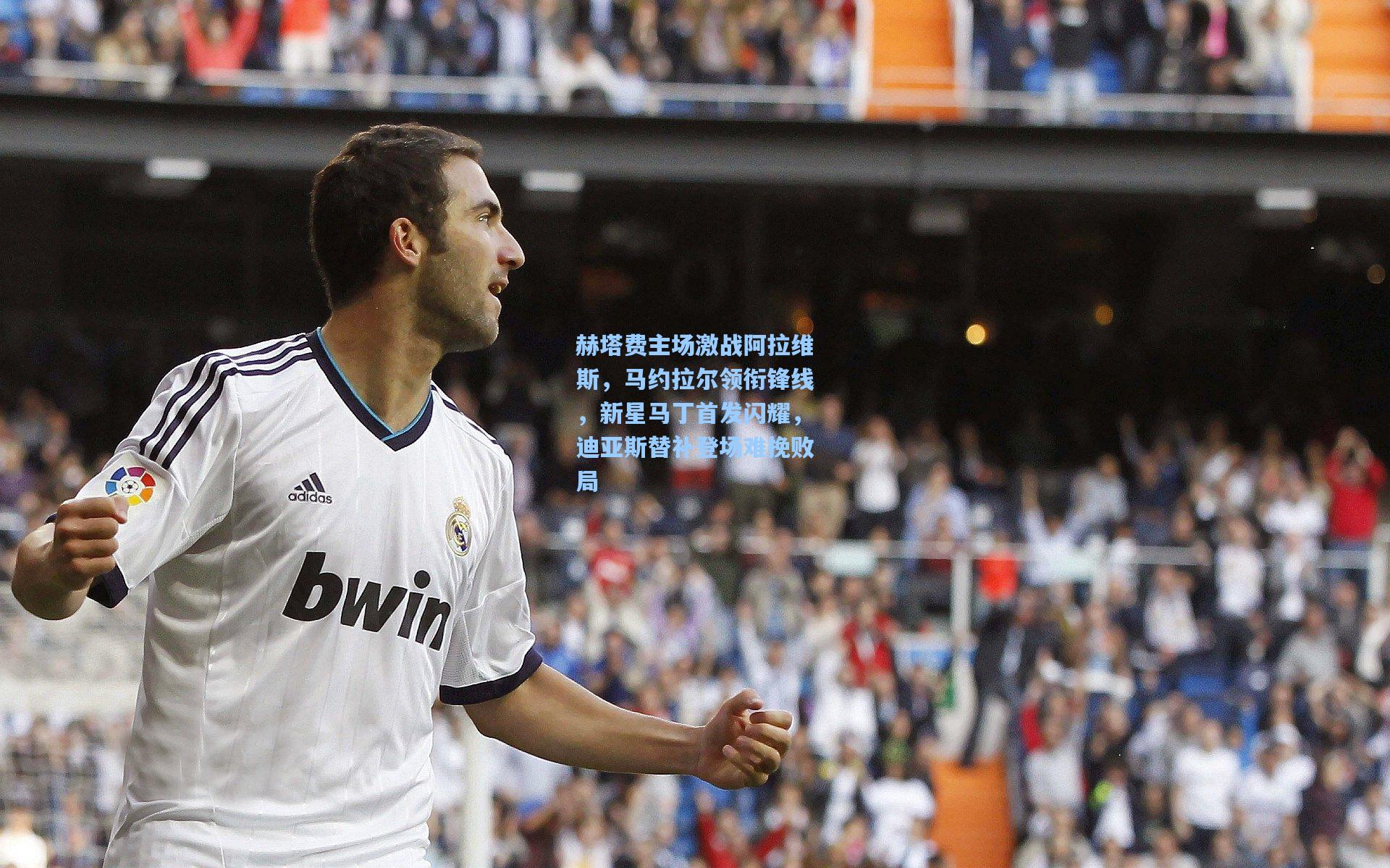 赫塔费主场激战阿拉维斯，马约拉尔领衔锋线，新星马丁首发闪耀，迪亚斯替补登场难挽败局