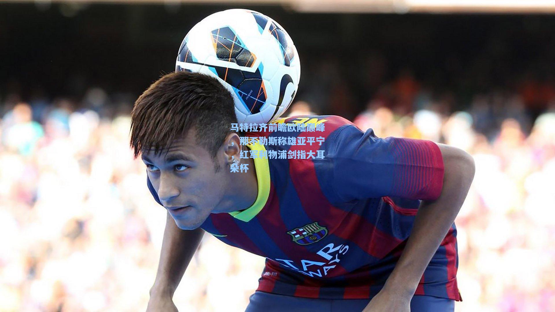 马特拉齐前瞻欧陆巅峰，那不勒斯称雄亚平宁，红军利物浦剑指大耳朵杯