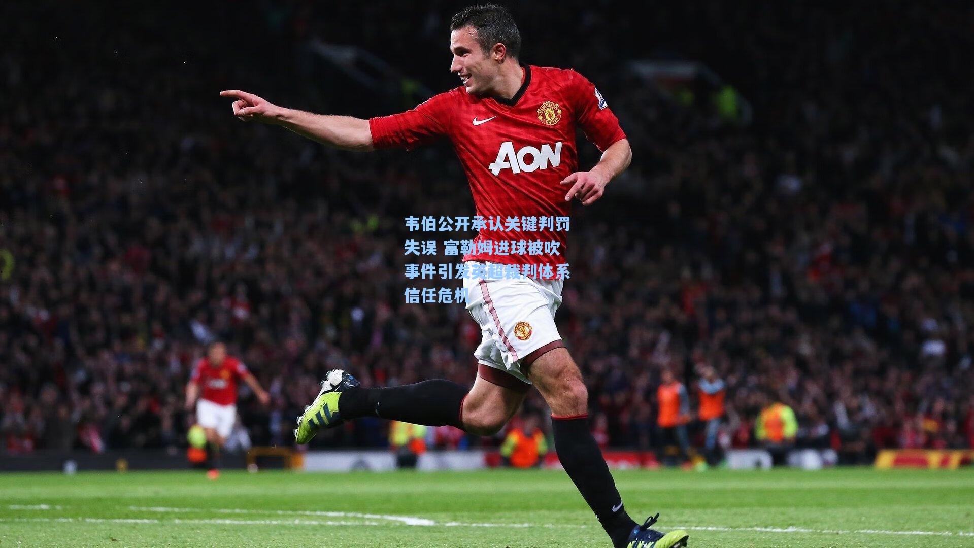 韦伯公开承认关键判罚失误 富勒姆进球被吹事件引发英超裁判体系信任危机