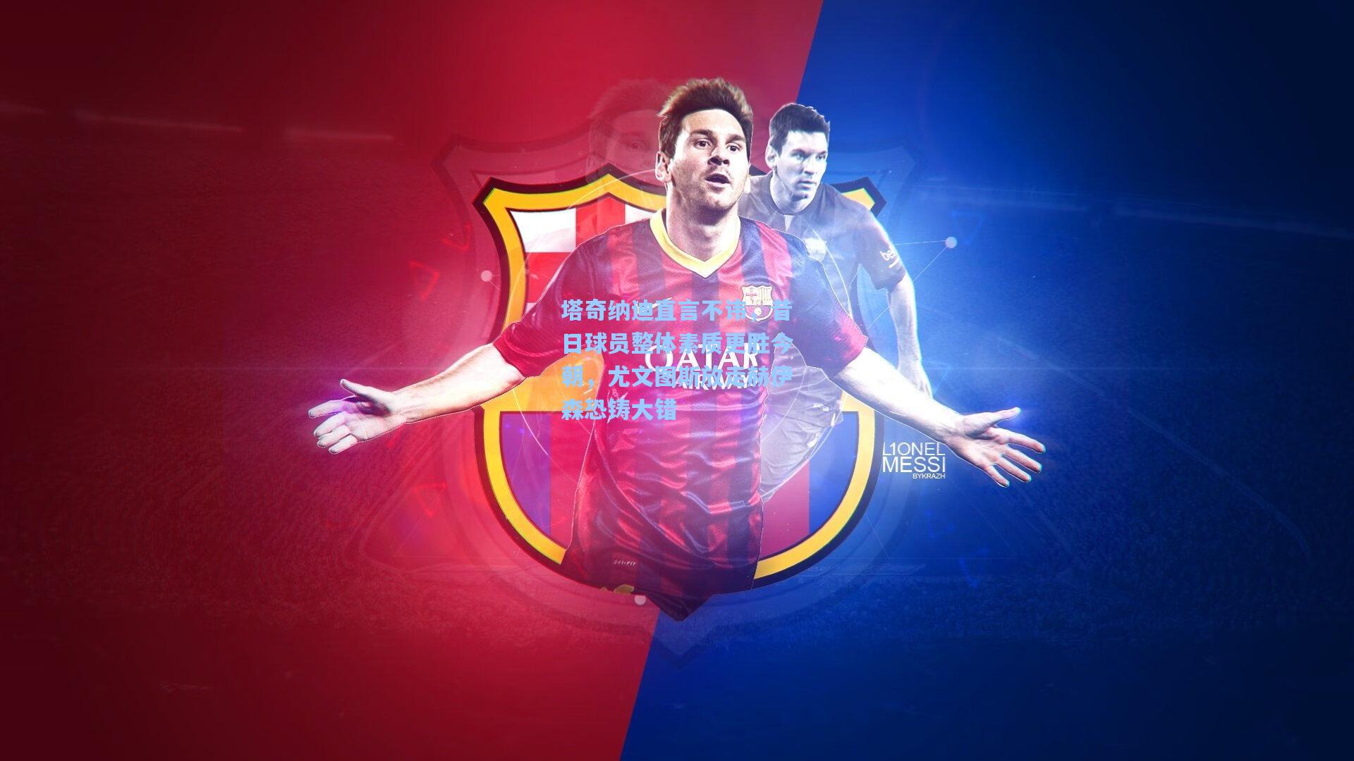 塔奇纳迪直言不讳，昔日球员整体素质更胜今朝，尤文图斯放走赫伊森恐铸大错