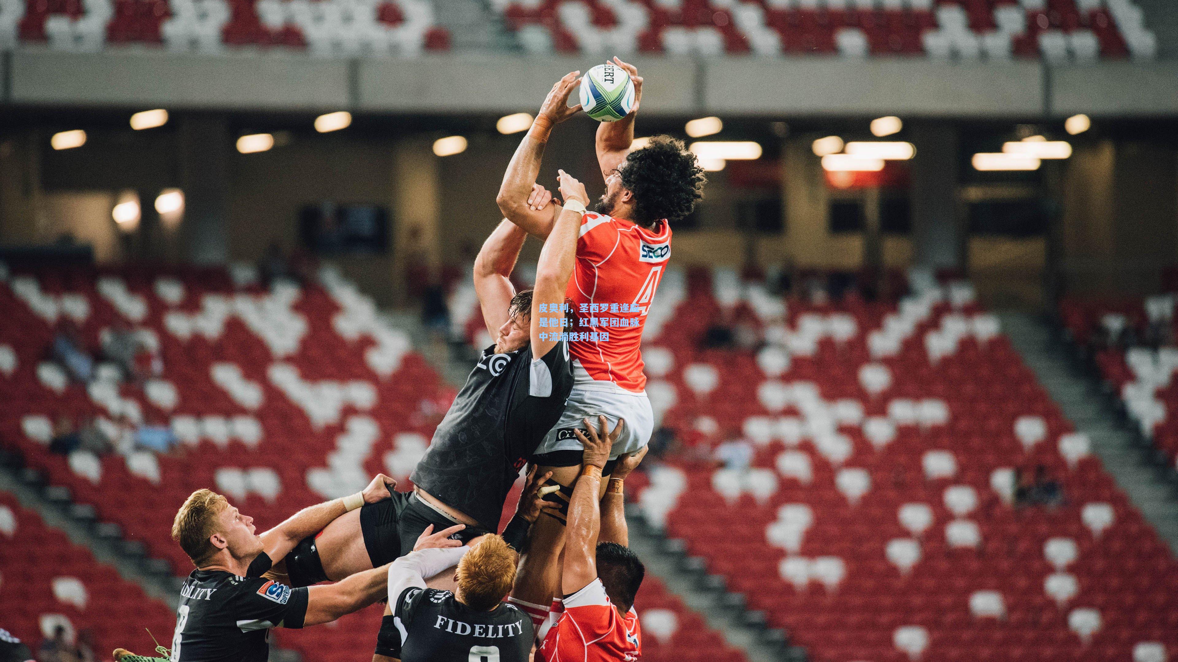 皮奥利，圣西罗重逢应是他日；红黑军团血脉中流淌胜利基因