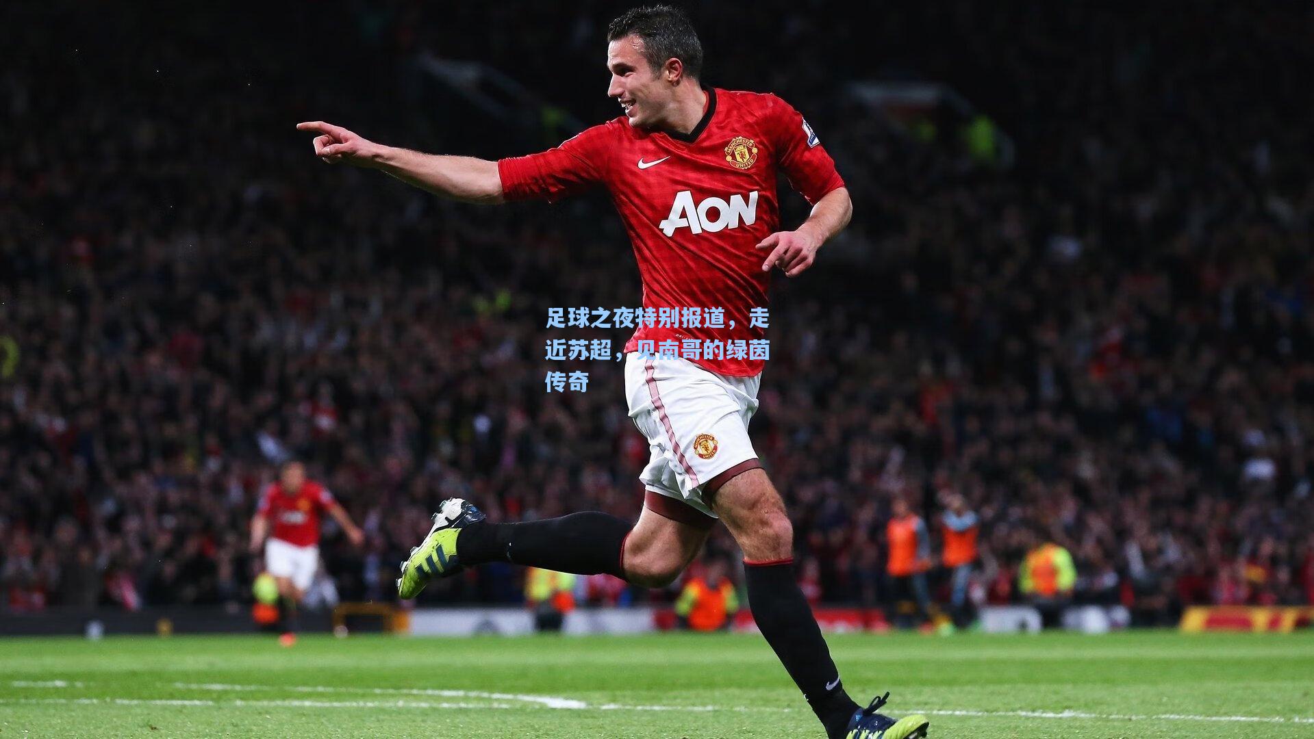 足球之夜特别报道,走近苏超,见南哥的绿茵传奇