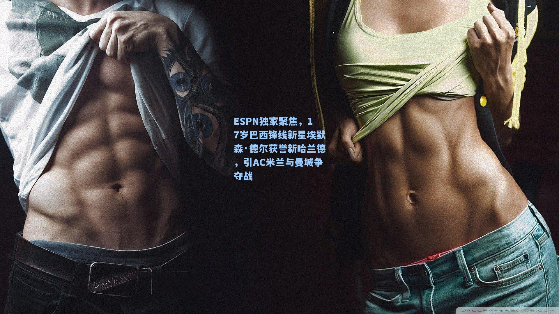 ESPN独家聚焦,17岁巴西锋线新星埃默森·德尔获誉新哈兰德,引AC米兰与曼城争夺战