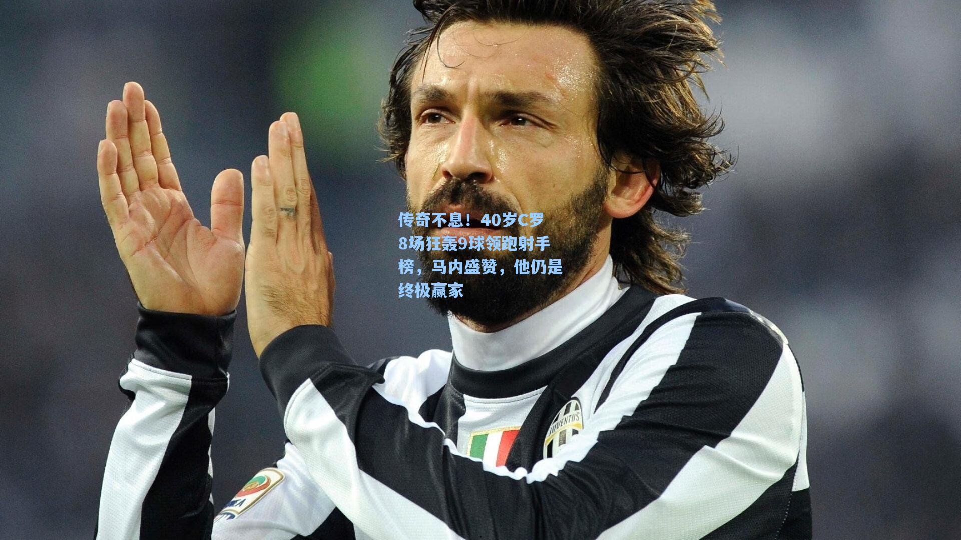 传奇不息！40岁C罗8场狂轰9球领跑射手榜，马内盛赞，他仍是终极赢家